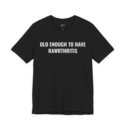 OLD ENOUGH TO HAVE RAWRTHRITIS