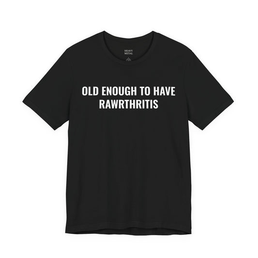 Black t-shirt with bold white text reading Old Enough to Have Rawrthritis